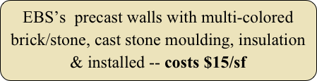 EBS’s  precast walls with multi-colored brick/stone, cast stone moulding, insulation & installed -- costs $15/sf
Precast Exceptional Wall costs $15/sf
E