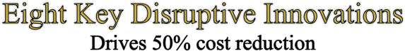 Eight Key Disruptive Innovations
Drives 50% cost reduction